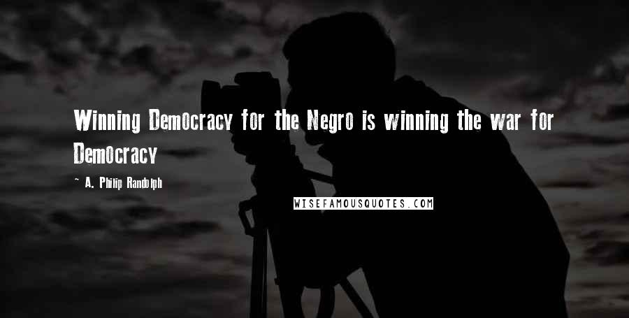 A. Philip Randolph Quotes: Winning Democracy for the Negro is winning the war for Democracy