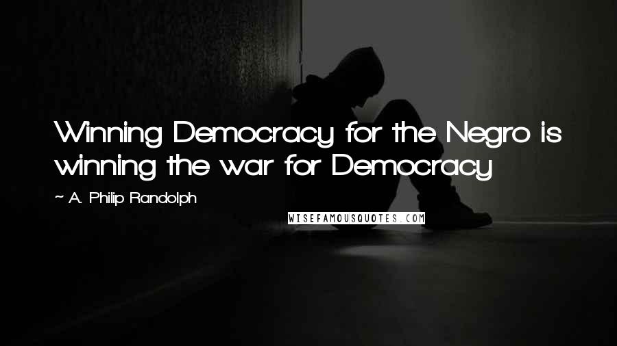 A. Philip Randolph Quotes: Winning Democracy for the Negro is winning the war for Democracy