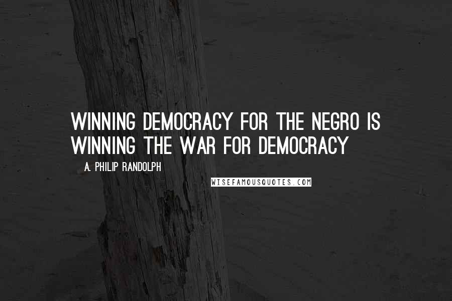 A. Philip Randolph Quotes: Winning Democracy for the Negro is winning the war for Democracy