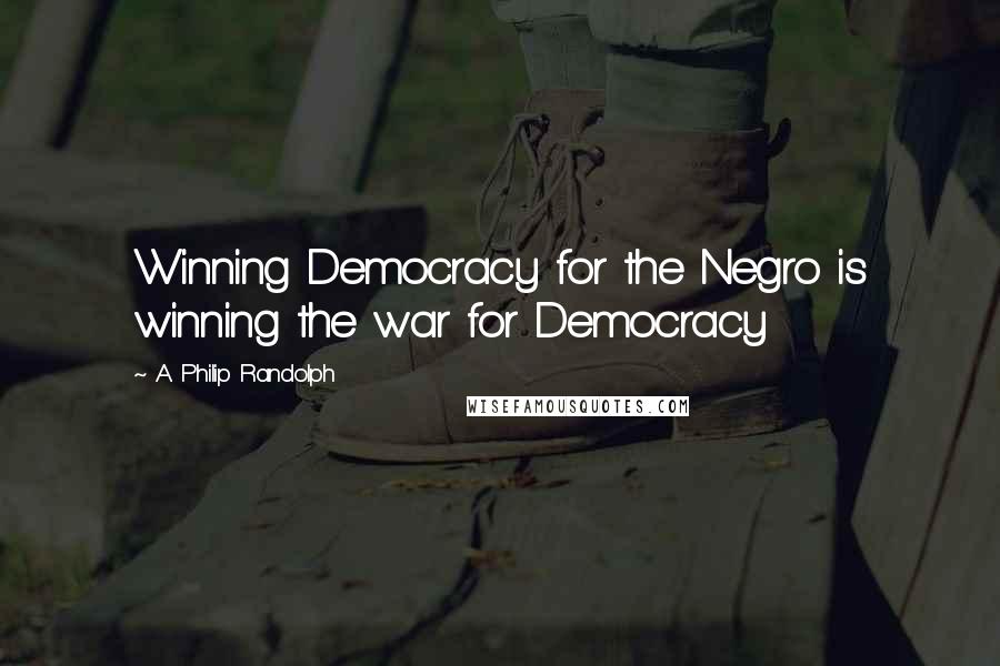 A. Philip Randolph Quotes: Winning Democracy for the Negro is winning the war for Democracy