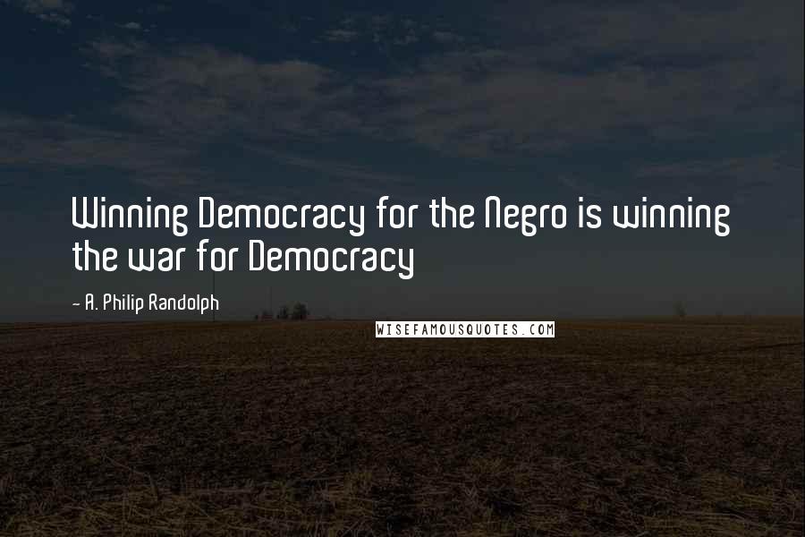 A. Philip Randolph Quotes: Winning Democracy for the Negro is winning the war for Democracy