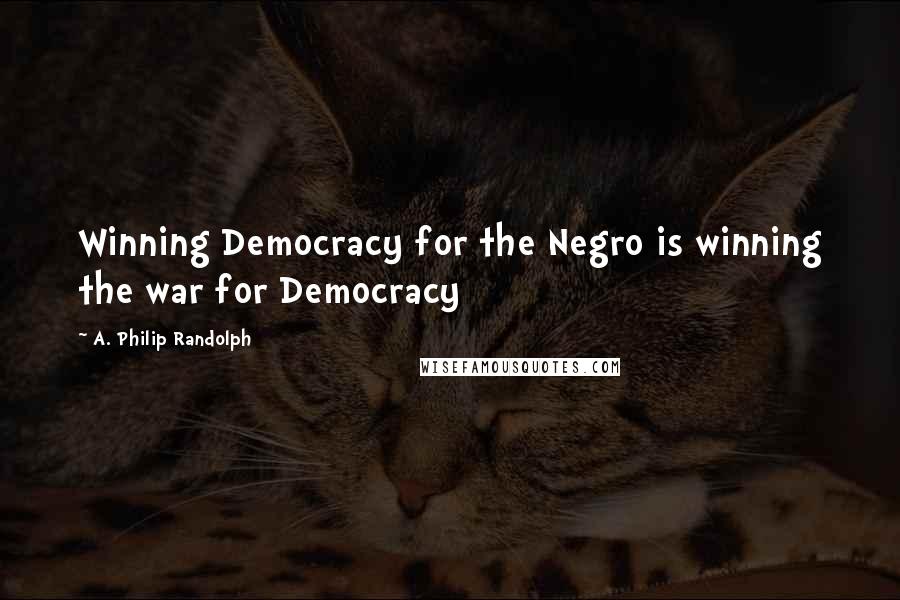 A. Philip Randolph Quotes: Winning Democracy for the Negro is winning the war for Democracy