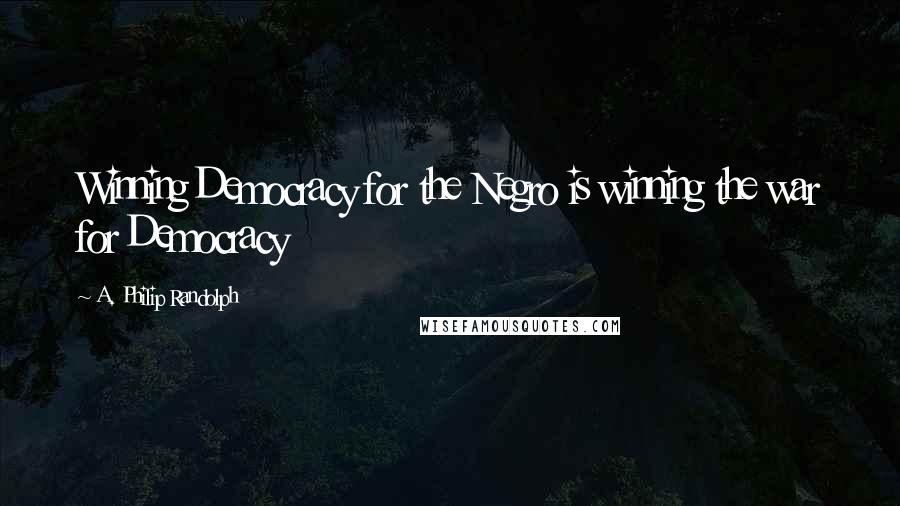 A. Philip Randolph Quotes: Winning Democracy for the Negro is winning the war for Democracy