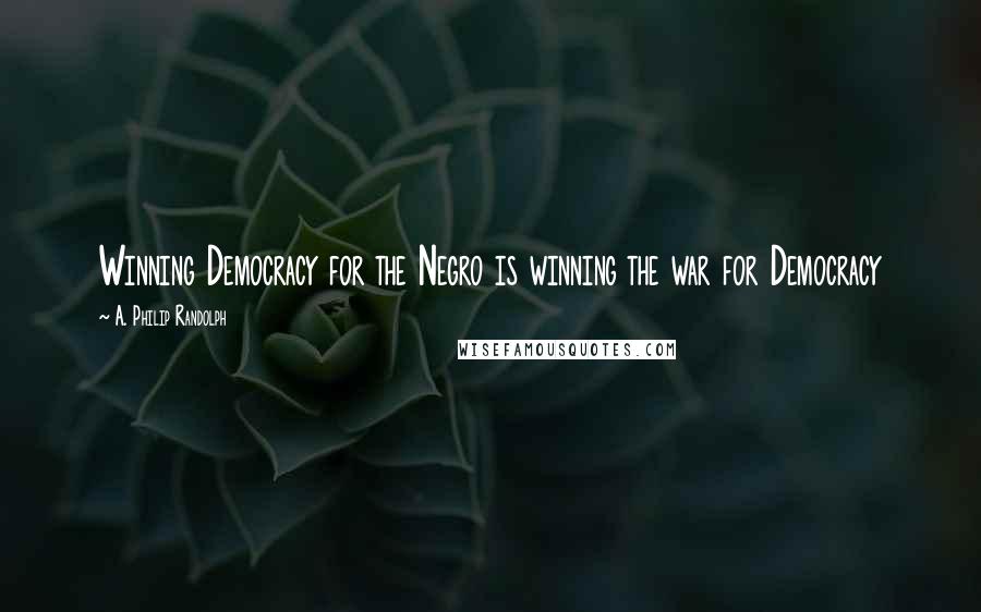 A. Philip Randolph Quotes: Winning Democracy for the Negro is winning the war for Democracy