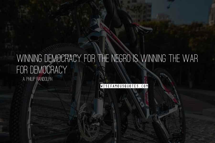 A. Philip Randolph Quotes: Winning Democracy for the Negro is winning the war for Democracy