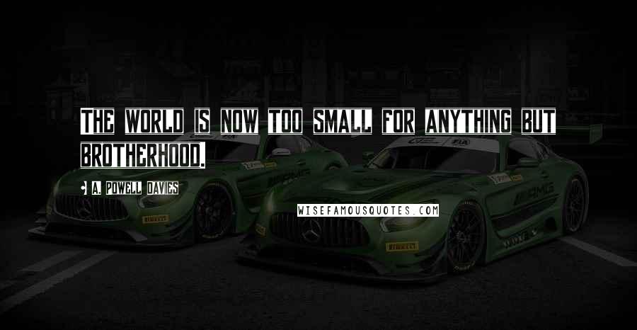 A. Powell Davies Quotes: The world is now too small for anything but brotherhood.