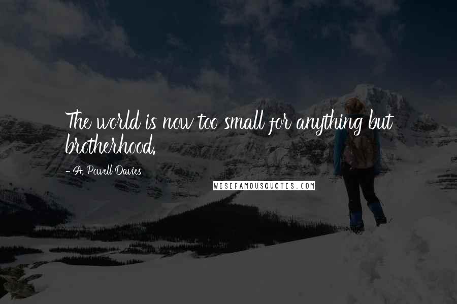 A. Powell Davies Quotes: The world is now too small for anything but brotherhood.