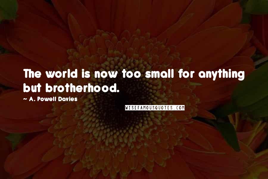 A. Powell Davies Quotes: The world is now too small for anything but brotherhood.