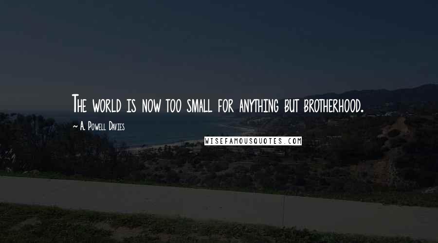 A. Powell Davies Quotes: The world is now too small for anything but brotherhood.