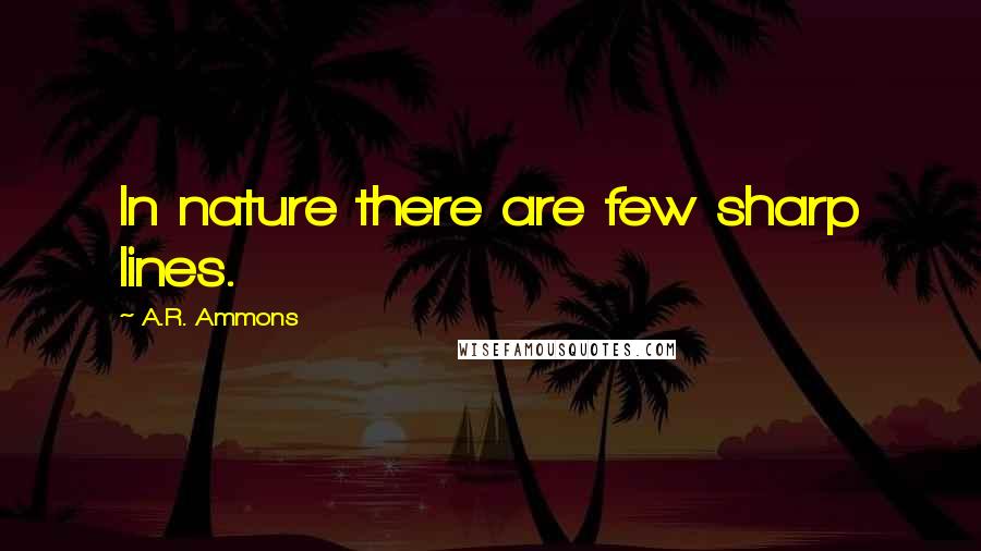 A.R. Ammons Quotes: In nature there are few sharp lines.