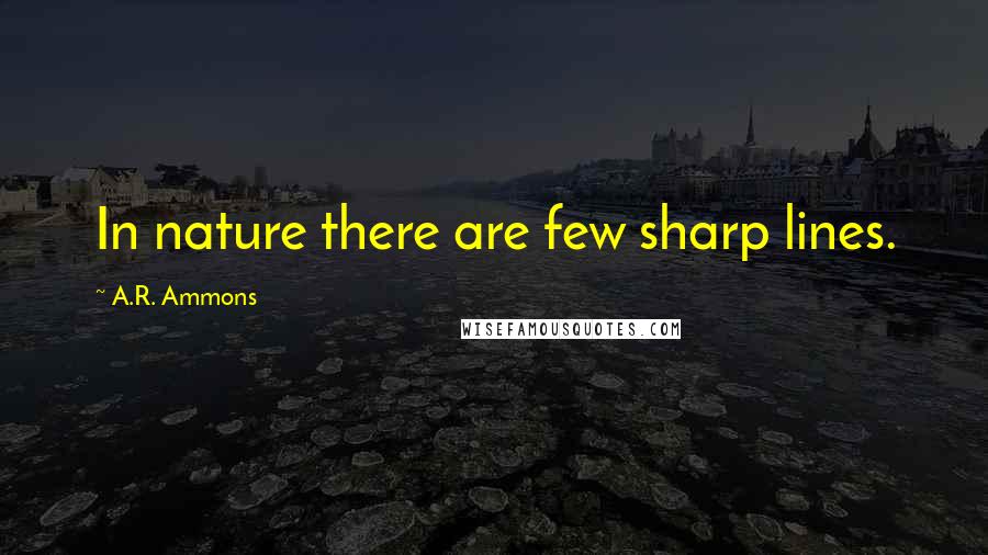 A.R. Ammons Quotes: In nature there are few sharp lines.