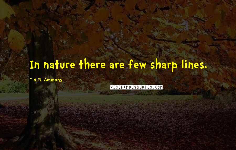 A.R. Ammons Quotes: In nature there are few sharp lines.