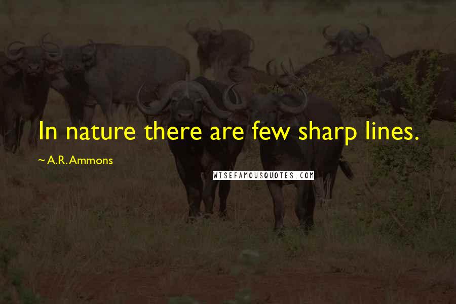 A.R. Ammons Quotes: In nature there are few sharp lines.