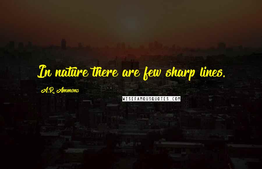 A.R. Ammons Quotes: In nature there are few sharp lines.