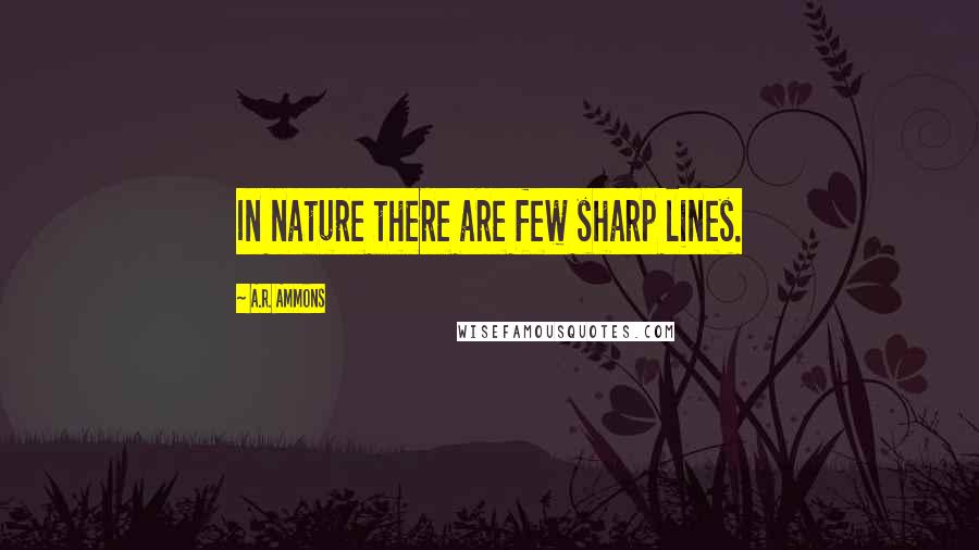 A.R. Ammons Quotes: In nature there are few sharp lines.