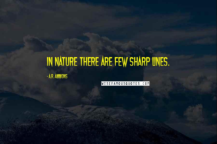 A.R. Ammons Quotes: In nature there are few sharp lines.