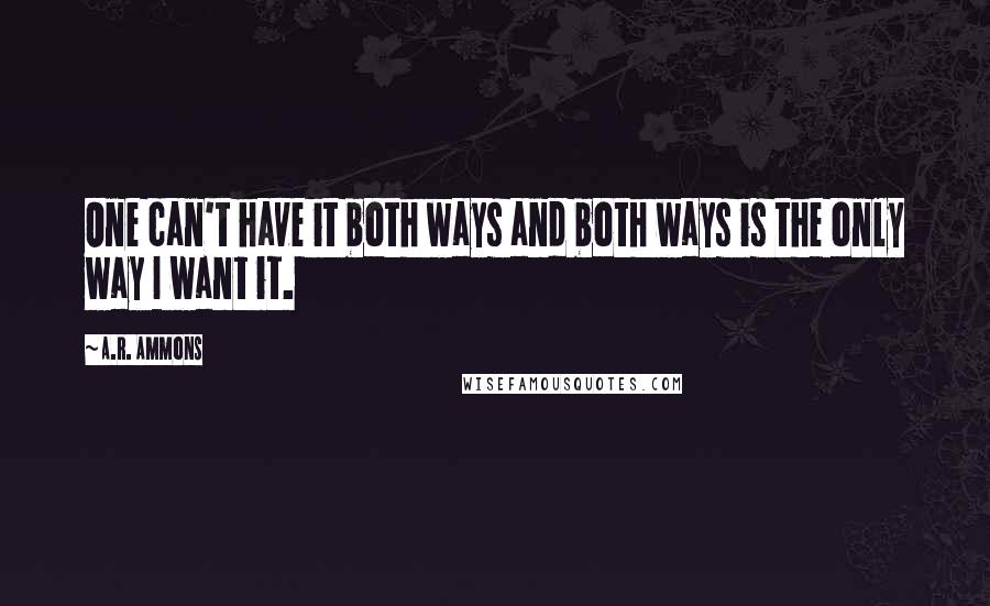 A.R. Ammons Quotes: One can't have it both ways and both ways is the only way I want it.