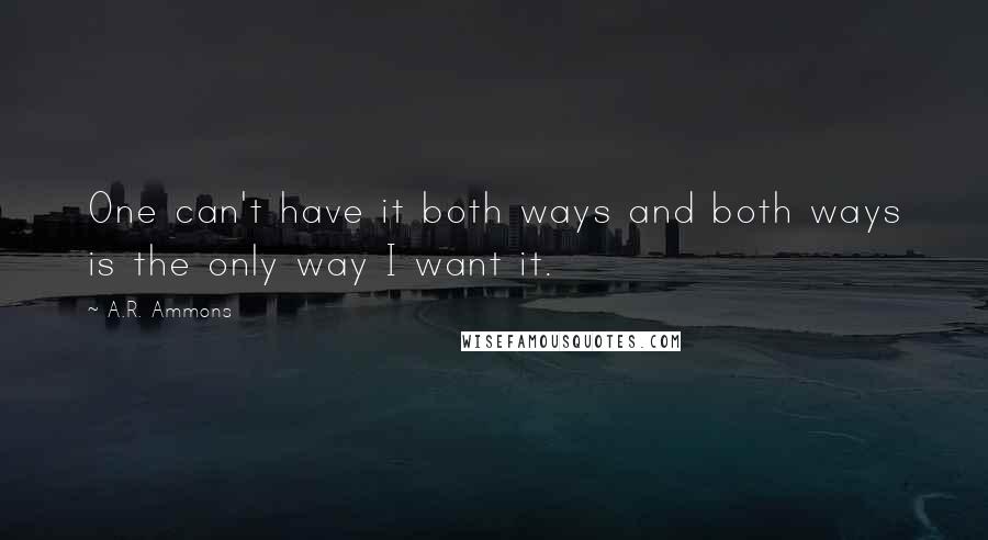 A.R. Ammons Quotes: One can't have it both ways and both ways is the only way I want it.