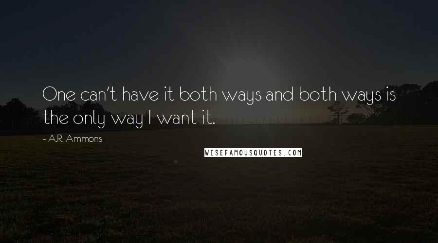 A.R. Ammons Quotes: One can't have it both ways and both ways is the only way I want it.