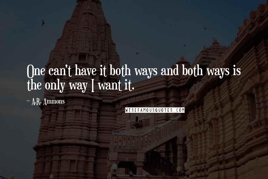 A.R. Ammons Quotes: One can't have it both ways and both ways is the only way I want it.