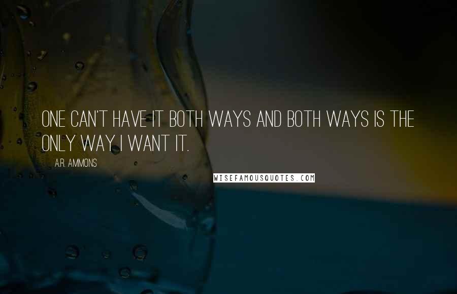 A.R. Ammons Quotes: One can't have it both ways and both ways is the only way I want it.