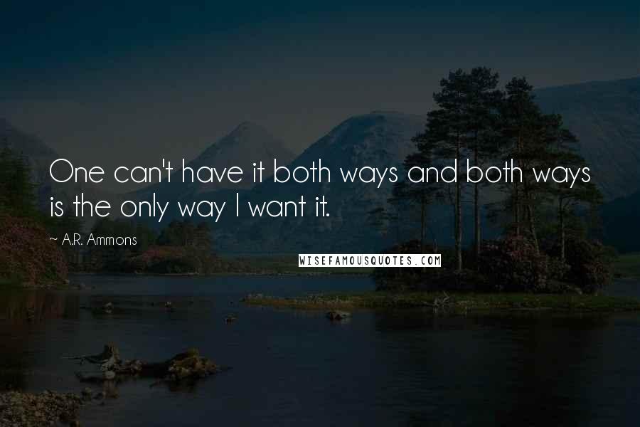 A.R. Ammons Quotes: One can't have it both ways and both ways is the only way I want it.