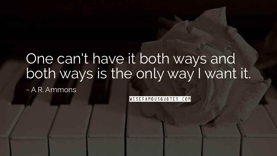 A.R. Ammons Quotes: One can't have it both ways and both ways is the only way I want it.