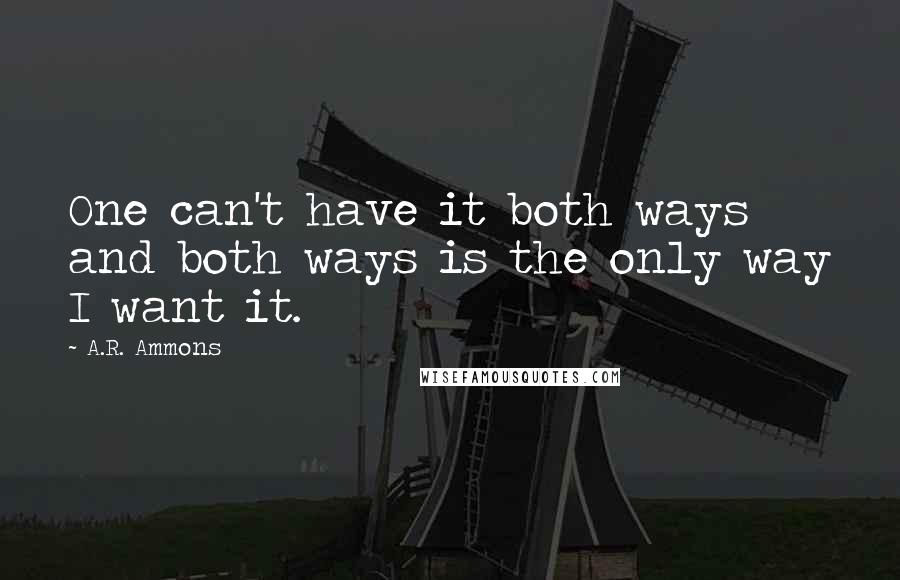 A.R. Ammons Quotes: One can't have it both ways and both ways is the only way I want it.