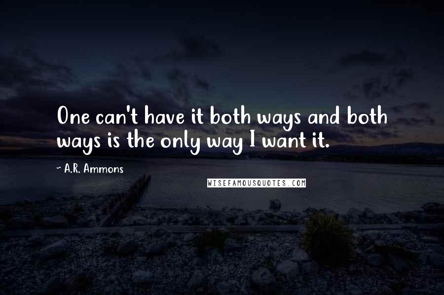 A.R. Ammons Quotes: One can't have it both ways and both ways is the only way I want it.