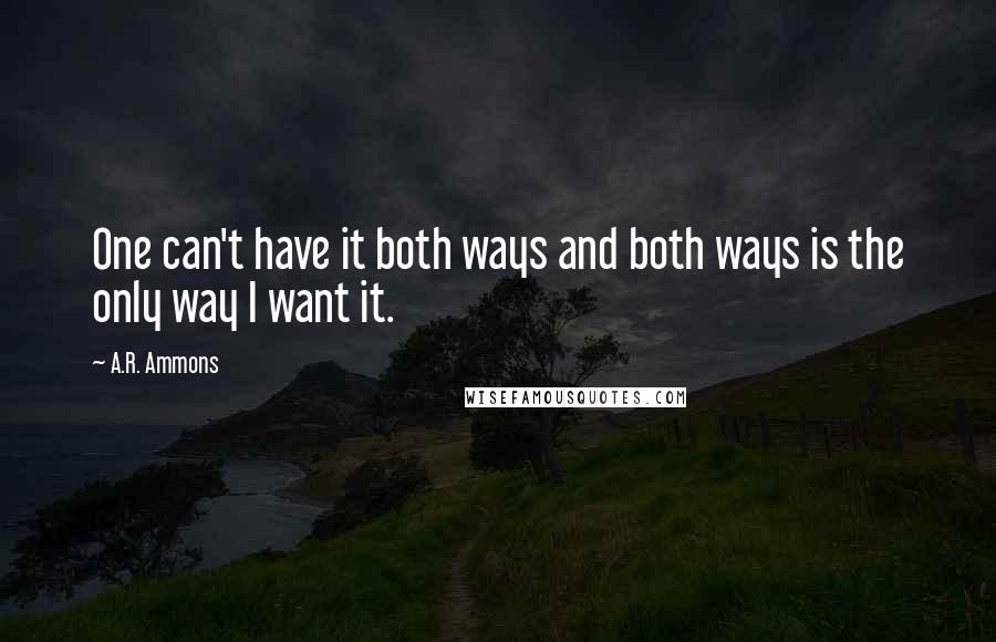 A.R. Ammons Quotes: One can't have it both ways and both ways is the only way I want it.