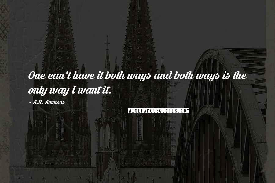 A.R. Ammons Quotes: One can't have it both ways and both ways is the only way I want it.