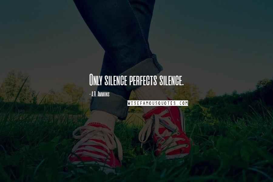 A.R. Ammons Quotes: Only silence perfects silence.