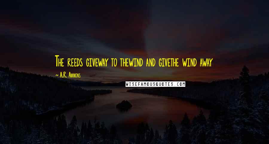 A.R. Ammons Quotes: The reeds giveway to thewind and givethe wind away