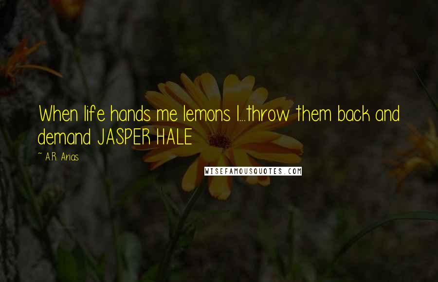 A.R. Arias Quotes: When life hands me lemons I...throw them back and demand JASPER HALE