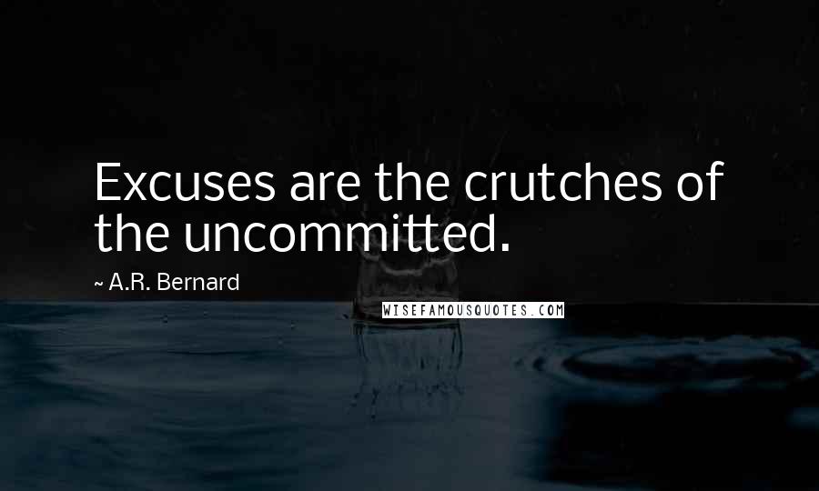 A.R. Bernard Quotes: Excuses are the crutches of the uncommitted.
