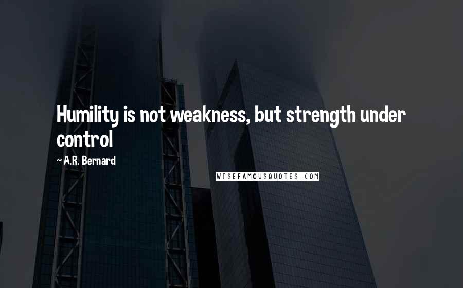 A.R. Bernard Quotes: Humility is not weakness, but strength under control