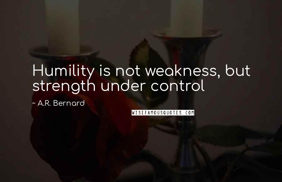 A.R. Bernard Quotes: Humility is not weakness, but strength under control