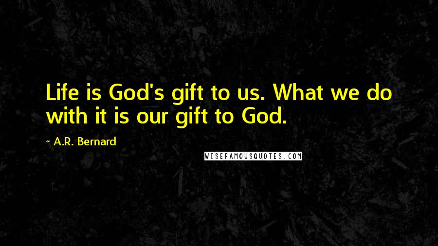A.R. Bernard Quotes: Life is God's gift to us. What we do with it is our gift to God.