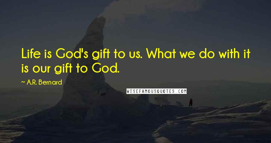 A.R. Bernard Quotes: Life is God's gift to us. What we do with it is our gift to God.