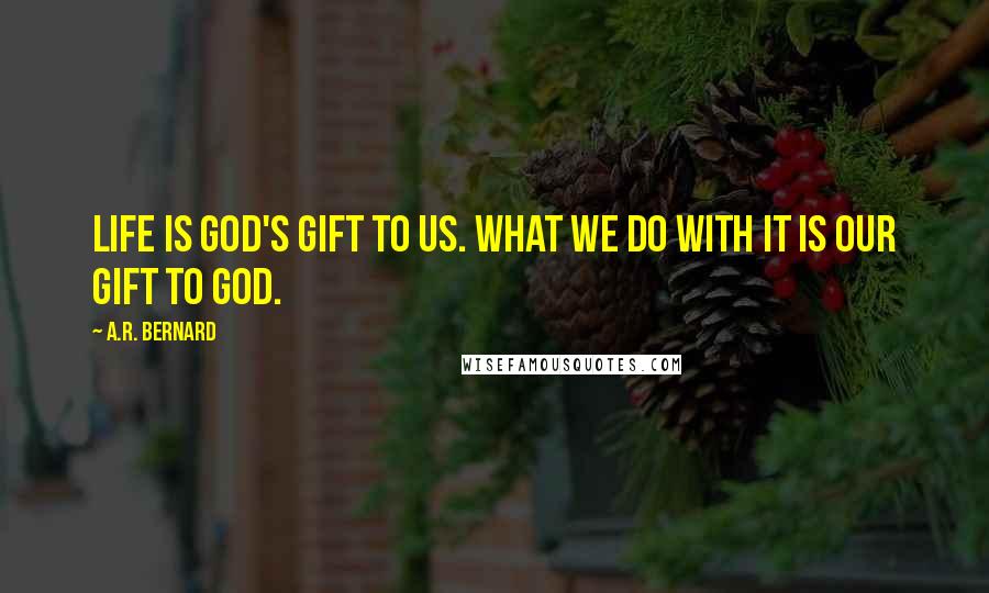 A.R. Bernard Quotes: Life is God's gift to us. What we do with it is our gift to God.