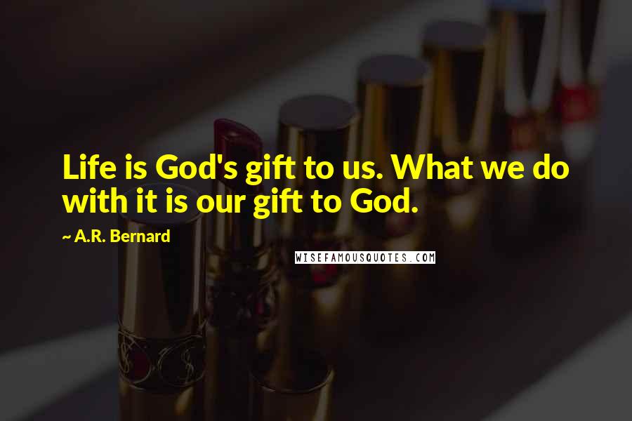 A.R. Bernard Quotes: Life is God's gift to us. What we do with it is our gift to God.