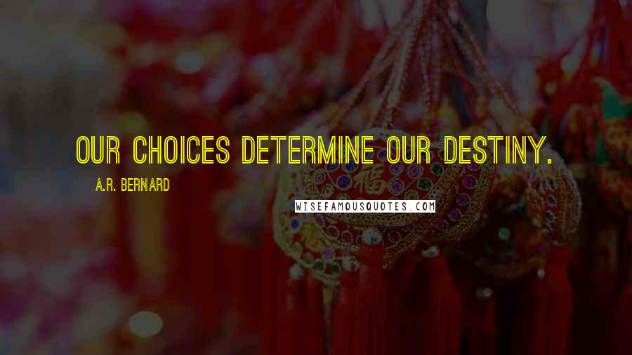 A.R. Bernard Quotes: Our choices determine our destiny.