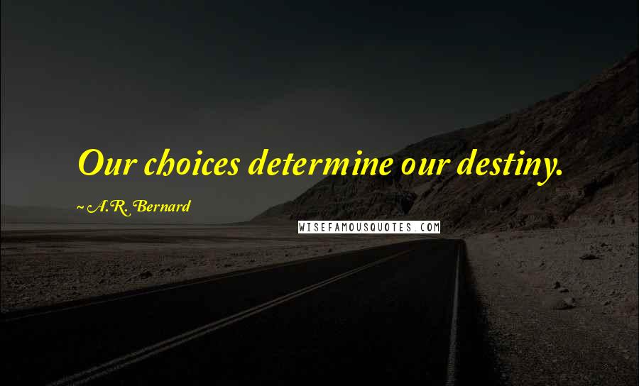 A.R. Bernard Quotes: Our choices determine our destiny.