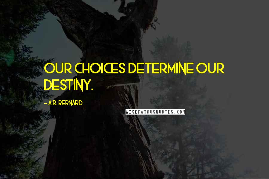 A.R. Bernard Quotes: Our choices determine our destiny.