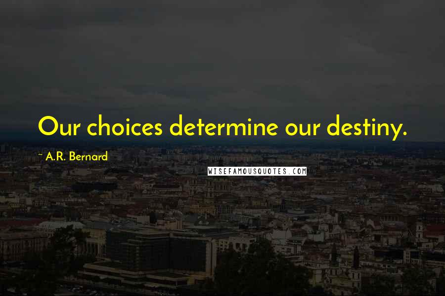 A.R. Bernard Quotes: Our choices determine our destiny.