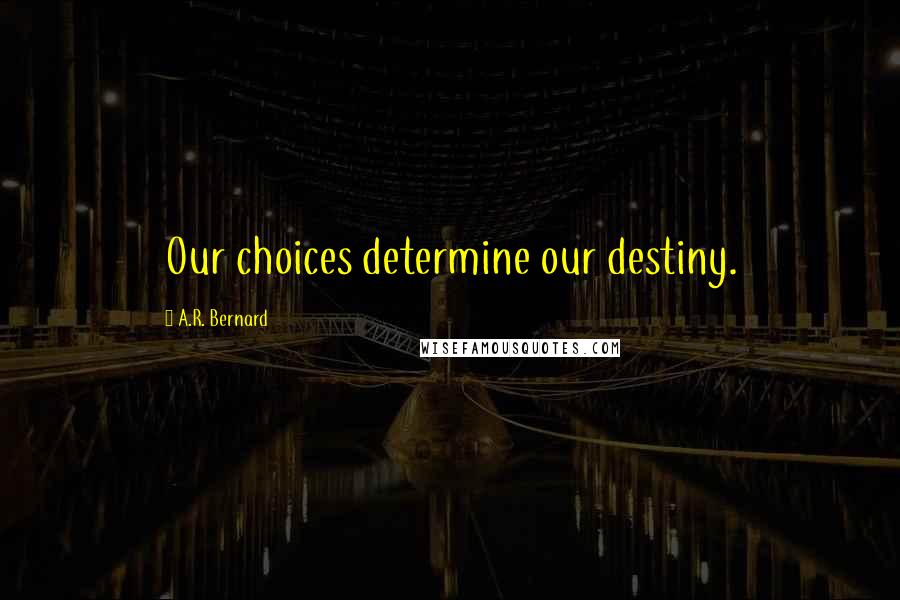 A.R. Bernard Quotes: Our choices determine our destiny.