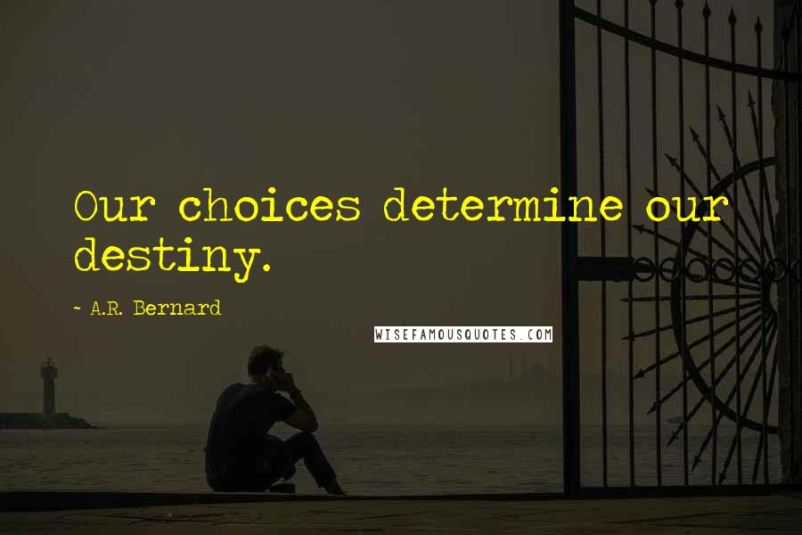 A.R. Bernard Quotes: Our choices determine our destiny.