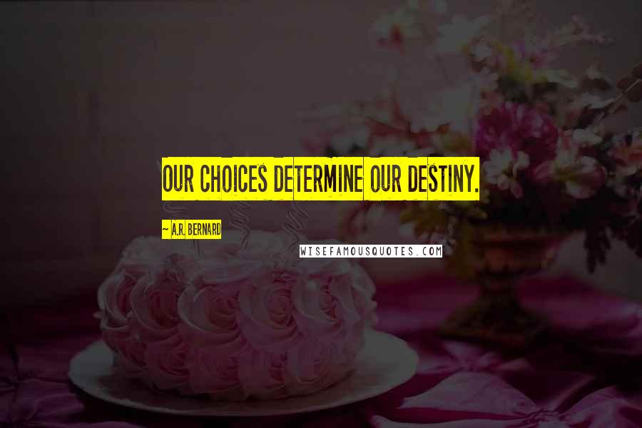 A.R. Bernard Quotes: Our choices determine our destiny.