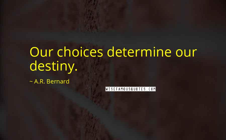 A.R. Bernard Quotes: Our choices determine our destiny.