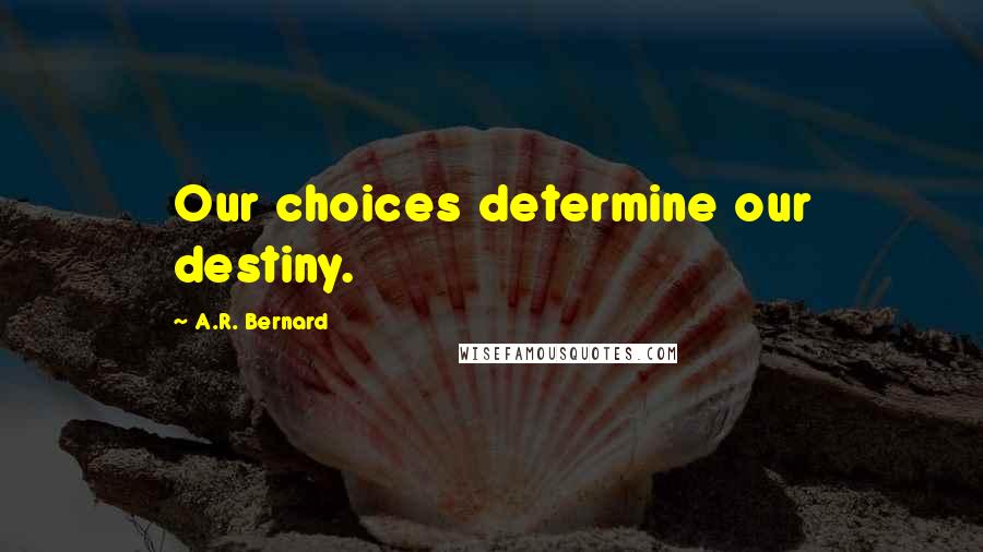 A.R. Bernard Quotes: Our choices determine our destiny.